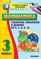 Тренажёр по математике. 3 класс. Табличное умножение и деление на 6,7,8,9,10 - fgospostavki.ru - Артёмовский